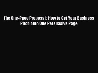 Download The One-Page Proposal:  How to Get Your Business Pitch onto One Persuasive Page PDF