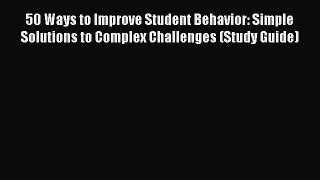 Read 50 Ways to Improve Student Behavior: Simple Solutions to Complex Challenges (Study Guide)