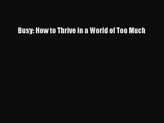 Download Busy: How to Thrive in a World of Too Much PDF Online