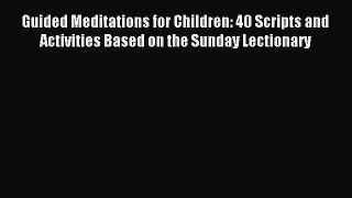 Download Guided Meditations for Children: 40 Scripts and Activities Based on the Sunday Lectionary