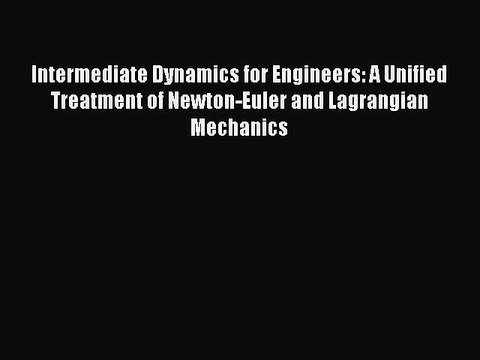 Read Intermediate Dynamics for Engineers: A Unified Treatment of Newton-Euler and Lagrangian