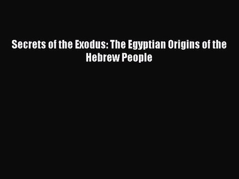Read Secrets of the Exodus: The Egyptian Origins of the Hebrew People PDF Free