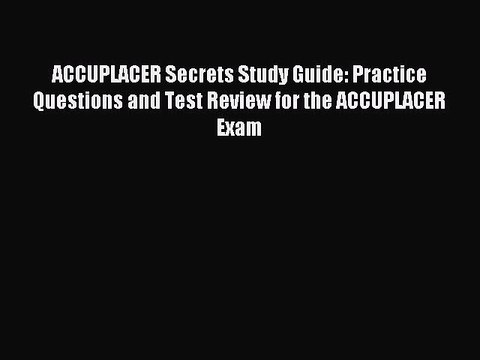 Download ACCUPLACER Secrets Study Guide: Practice Questions and Test Review for the ACCUPLACER