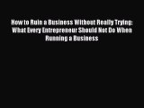 Read How to Ruin a Business Without Really Trying: What Every Entrepreneur Should Not Do When