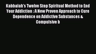 Download Kabbalah's Twelve Step Spiritual Method to End Your Addiction : A New Proven Approach