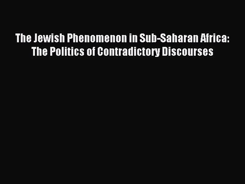 Read The Jewish Phenomenon in Sub-Saharan Africa: The Politics of Contradictory Discourses