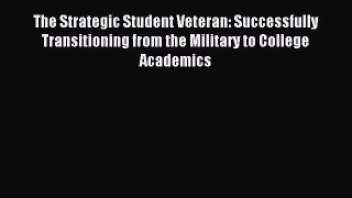 Read The Strategic Student Veteran: Successfully Transitioning from the Military to College