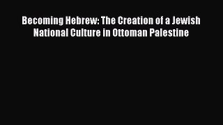 Download Becoming Hebrew: The Creation of a Jewish National Culture in Ottoman Palestine PDF