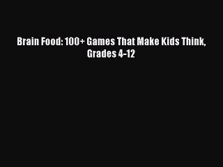 Read Brain Food: 100+ Games That Make Kids Think Grades 4-12 Ebook Free