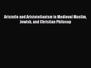 Read Aristotle and Aristotelianism in Medieval Muslim Jewish and Christian Philosop Ebook Free