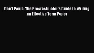 Read Don't Panic: The Procrastinator's Guide to Writing an Effective Term Paper Ebook Free