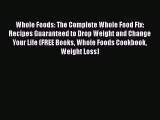 Read Whole Foods: The Complete Whole Food Fix: Recipes Guaranteed to Drop Weight and Change
