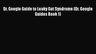 Read Dr. Google Guide to Leaky Gut Syndrome (Dr. Google Guides Book 1) Ebook Free