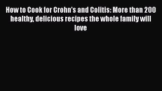 Read How to Cook for Crohn's and Colitis: More than 200 healthy delicious recipes the whole