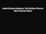 Download Isabel Orleans-Bragança: The Brazilian Princess Who Freed the Slaves  EBook