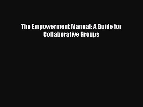 Download The Empowerment Manual: A Guide for Collaborative Groups Ebook Free