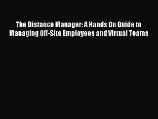 Download Video: Read The Distance Manager: A Hands On Guide to Managing Off-Site Employees and Virtual Teams