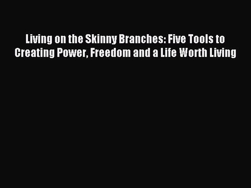 Read Living on the Skinny Branches: Five Tools to Creating Power Freedom and a Life Worth Living