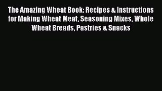 Read The Amazing Wheat Book: Recipes & Instructions for Making Wheat Meat Seasoning Mixes Whole