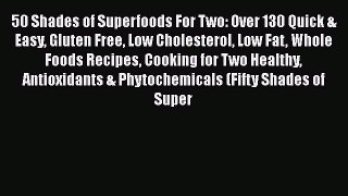 Read 50 Shades of Superfoods For Two: Over 130 Quick & Easy Gluten Free Low Cholesterol Low
