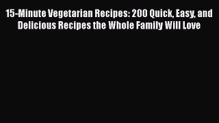 Read 15-Minute Vegetarian Recipes: 200 Quick Easy and Delicious Recipes the Whole Family Will