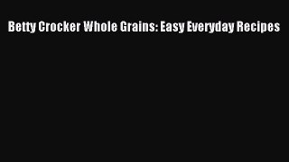 Read Betty Crocker Whole Grains: Easy Everyday Recipes Ebook Free