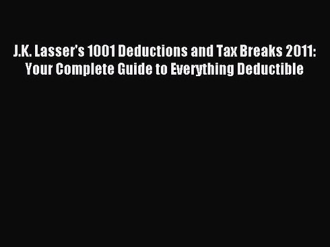 Read J.K. Lasser's 1001 Deductions and Tax Breaks 2011: Your Complete Guide to Everything Deductible