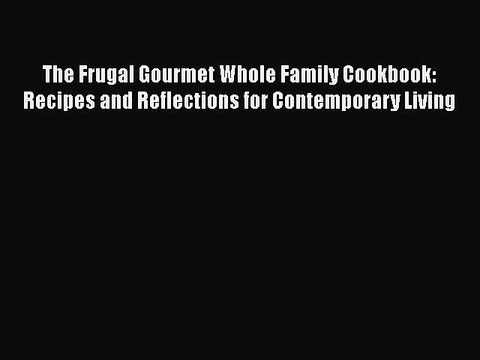Download The Frugal Gourmet Whole Family Cookbook: Recipes and Reflections for Contemporary