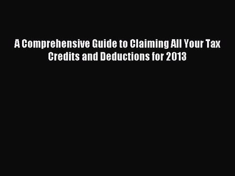 Read A Comprehensive Guide to Claiming All Your Tax Credits and Deductions for 2013 Ebook Free