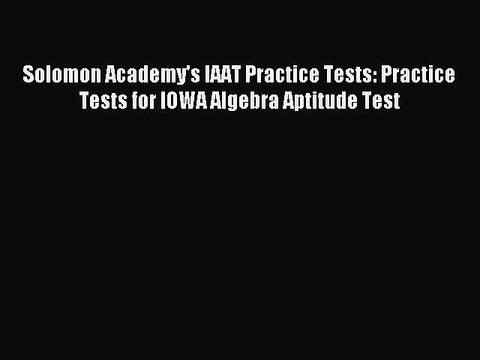 Read Solomon Academy's IAAT Practice Tests: Practice Tests for IOWA Algebra Aptitude Test Ebook
