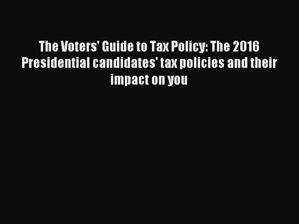 Read The Voters' Guide to Tax Policy: The 2016 Presidential candidates' tax policies and their