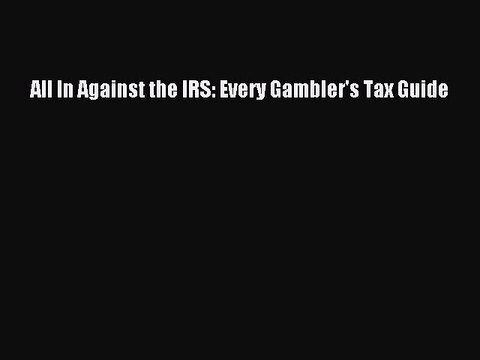 Read All In Against the IRS: Every Gambler's Tax Guide Ebook Free