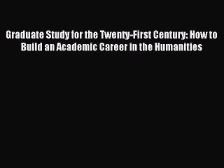 Read Graduate Study for the Twenty-First Century: How to Build an Academic Career in the Humanities