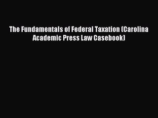 Read The Fundamentals of Federal Taxation (Carolina Academic Press Law Casebook) Ebook Free