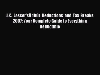 Read J.K. Lasser'sÂ 1001 Deductions and Tax Breaks 2007: Your Complete Guide to Everything