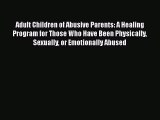 Download Adult Children of Abusive Parents: A Healing Program for Those Who Have Been Physically