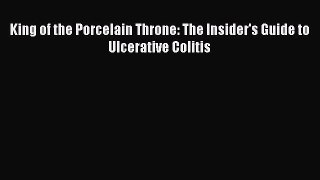 Read King of the Porcelain Throne: The Insider's Guide to Ulcerative Colitis Ebook Online