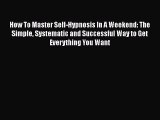 Download How To Master Self-Hypnosis In A Weekend: The Simple Systematic and Successful Way