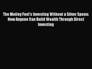 Read The Motley Fool's Investing Without a Silver Spoon: How Anyone Can Build Wealth Through