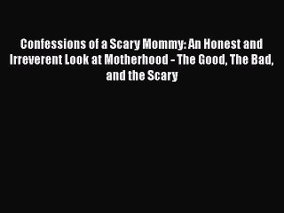 Download Confessions of a Scary Mommy: An Honest and Irreverent Look at Motherhood - The Good