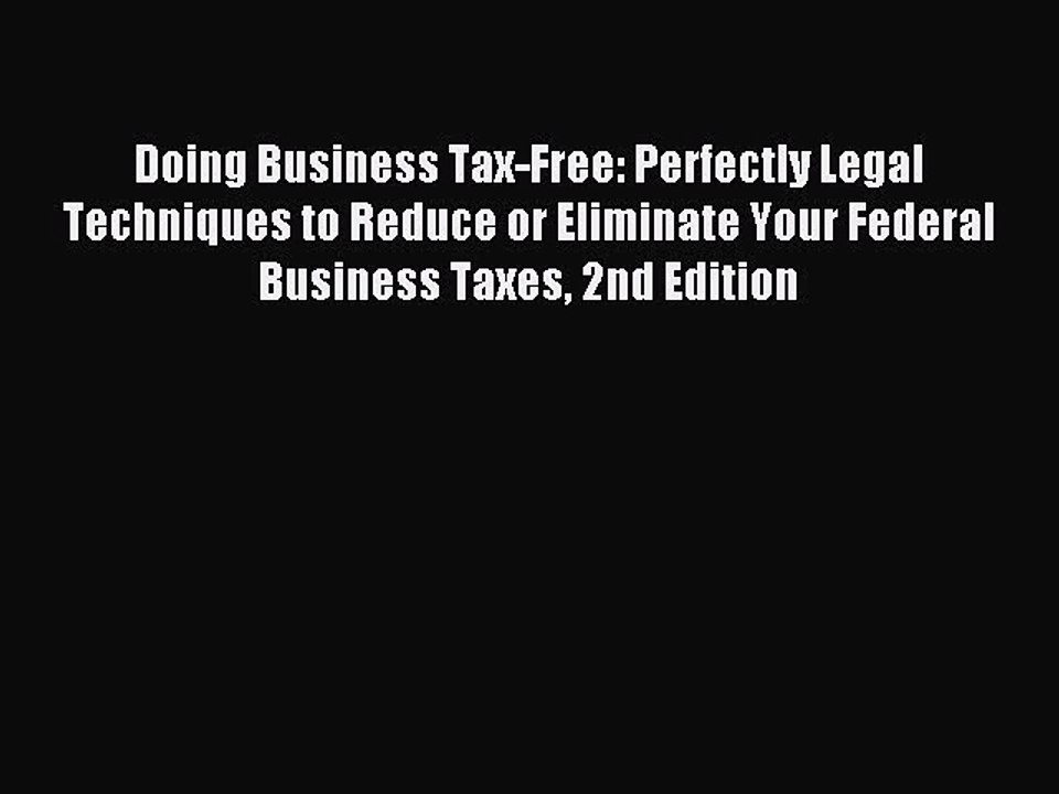 Download Doing Business Tax-Free: Perfectly Legal Techniques to Reduce or Eliminate Your Federal