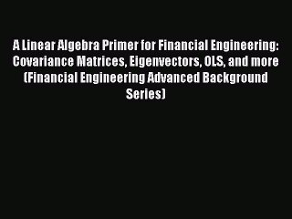 Read A Linear Algebra Primer for Financial Engineering: Covariance Matrices Eigenvectors OLS