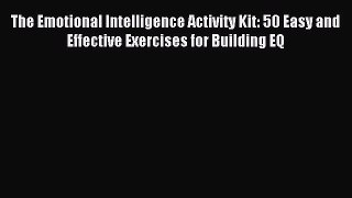 Read The Emotional Intelligence Activity Kit: 50 Easy and Effective Exercises for Building
