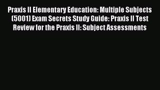 Read Praxis II Elementary Education: Multiple Subjects (5001) Exam Secrets Study Guide: Praxis