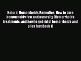 Read Natural Hemorrhoids Remedies: How to cure hemorrhoids fast and naturally (Hemorrhoids