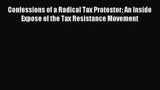 Read Confessions of a Radical Tax Protestor: An Inside Expose of the Tax Resistance Movement