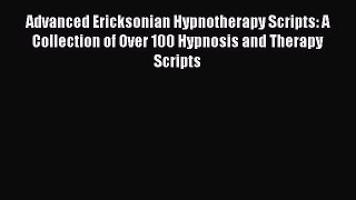 Download Advanced Ericksonian Hypnotherapy Scripts: A Collection of Over 100 Hypnosis and Therapy