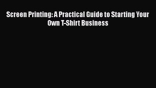 [PDF] Screen Printing: A Practical Guide to Starting Your Own T-Shirt Business [Download] Online