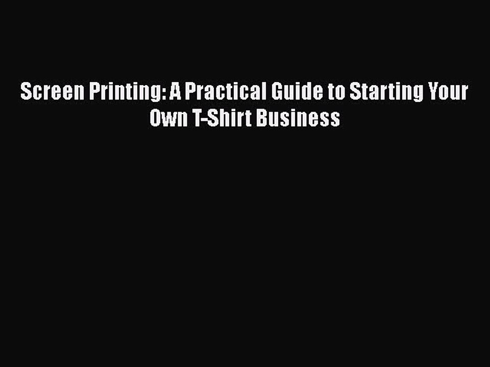 [PDF] Screen Printing: A Practical Guide to Starting Your Own T-Shirt Business [Download] Online