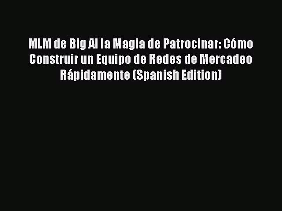 [PDF] MLM de Big Al la Magia de Patrocinar: Cómo Construir un Equipo de Redes de Mercadeo Rápidamente